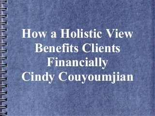 How a Holistic View
Benefits Clients
Financially
Cindy Couyoumjian
 