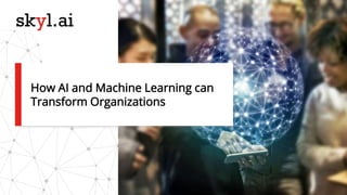 How AI and Machine Learning can
Transform Organizations
 