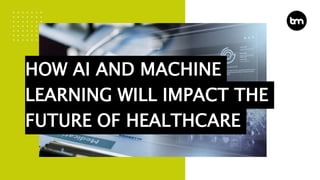 HOW AI AND MACHINE
LEARNING WILL IMPACT THE
FUTURE OF HEALTHCARE
 