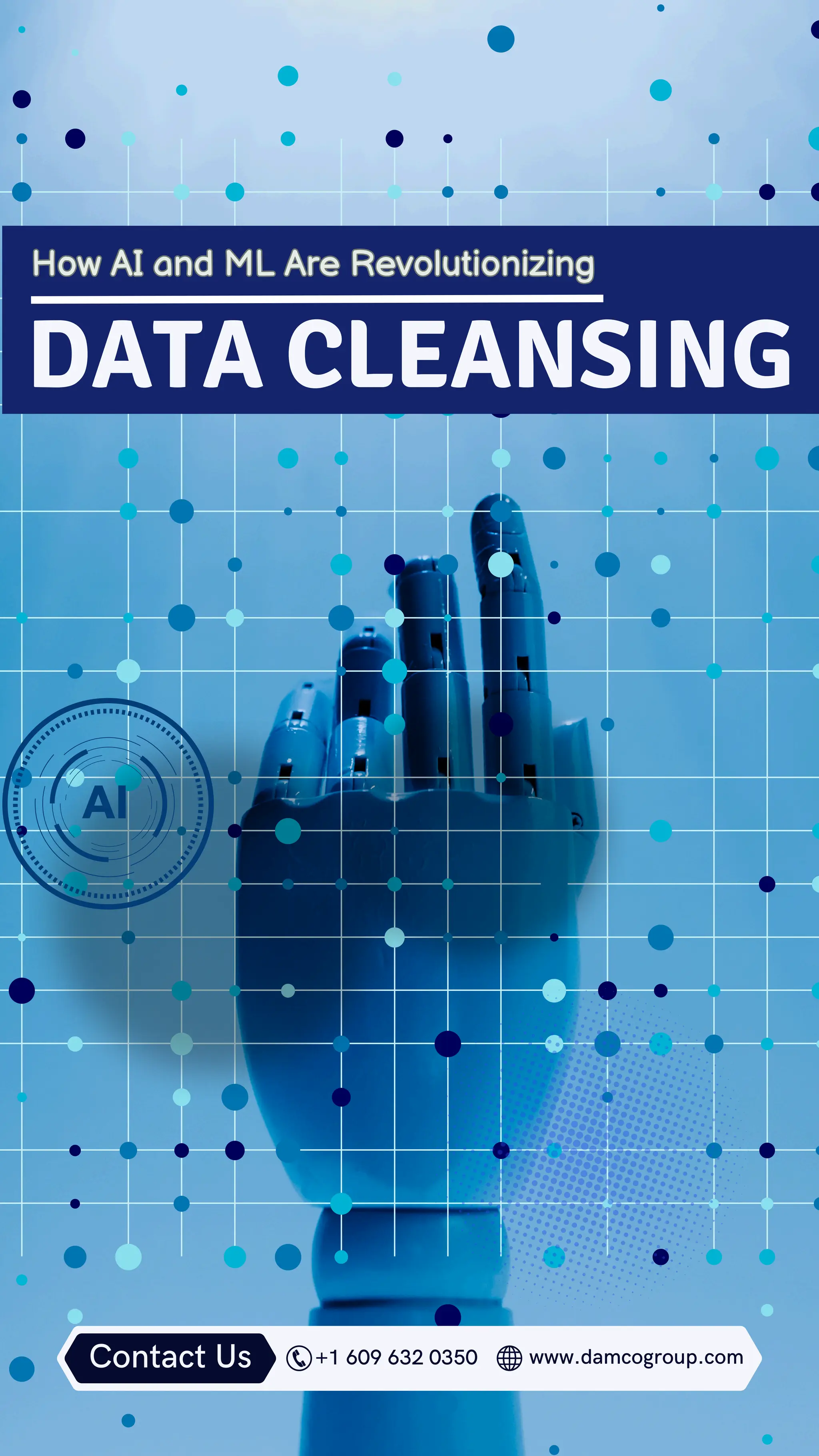 DATA CLEANSING
How AI and ML Are Revolutionizing
How AI and ML Are Revolutionizing
www.damcogroup.com
+1 609 632 0350
Contact Us
 