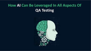 How AI Can Be Leveraged In All Aspects Of
QA Testing
 