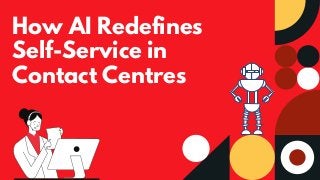 How AI Redefines
Self-Service in
Contact Centres
 