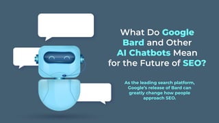 What Do Google
Bard and Other
AI Chatbots Mean
for the Future of SEO?
As the leading search platform,
Google’s release of Bard can
greatly change how people
approach SEO.
 