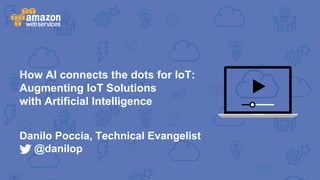 How AI connects the dots for IoT:
Augmenting IoT Solutions
with Artificial Intelligence
Danilo Poccia, Technical Evangelist
@danilop
 