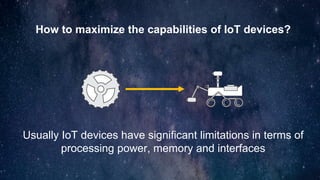 How to maximize the capabilities of IoT devices?
Usually IoT devices have significant limitations in terms of
processing p...