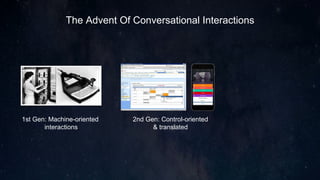The Advent Of Conversational Interactions
1st Gen: Machine-oriented
interactions
2nd Gen: Control-oriented
& translated
3r...