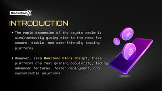 The rapid expansion of the crypto realm is
simultaneously giving rise to the need for
secure, stable, and user-friendly trading
platforms.
However, like Remitano Clone Script, these
platforms are fast gaining popularity, fed by
advanced features, faster deployment, and
customizable solutions.
INTRODUCTION
 