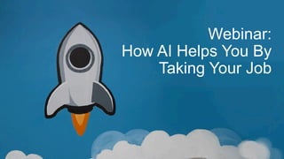 Webinar:
How AI Helps You By
Taking Your Job
 