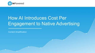 How AI Introduces Cost Per
Engagement to Native Advertising
Content Amplification
 