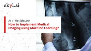 AI in Healthcare
How to Implement Medical
Imaging using Machine Learning?
 