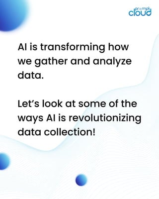 AI is transforming how
we gather and analyze
data.
Let’s look at some of the
ways AI is revolutionizing
data collection!