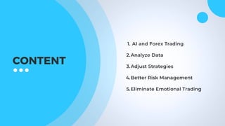 CONTENT
AI and Forex Trading
Analyze Data
Adjust Strategies
Better Risk Management
Eliminate Emotional Trading
1.
2.
3.
4.
5.
 