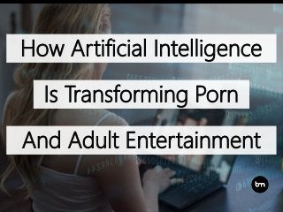 How Artificial Intelligence
Is Transforming Porn
And Adult Entertainment
 