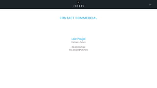 CONTACT COMMERCIAL
19
Loic Poujol
Partner– Futurs
06.60.03.29.22
loic.poujol@futurs.io
 