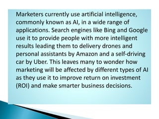 Marketers currently use artificial intelligence,
commonly known as AI, in a wide range of
applications. Search engines lik...