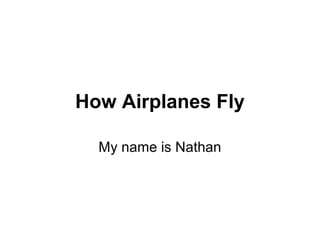 How Airplanes Fly
My name is Nathan
 
