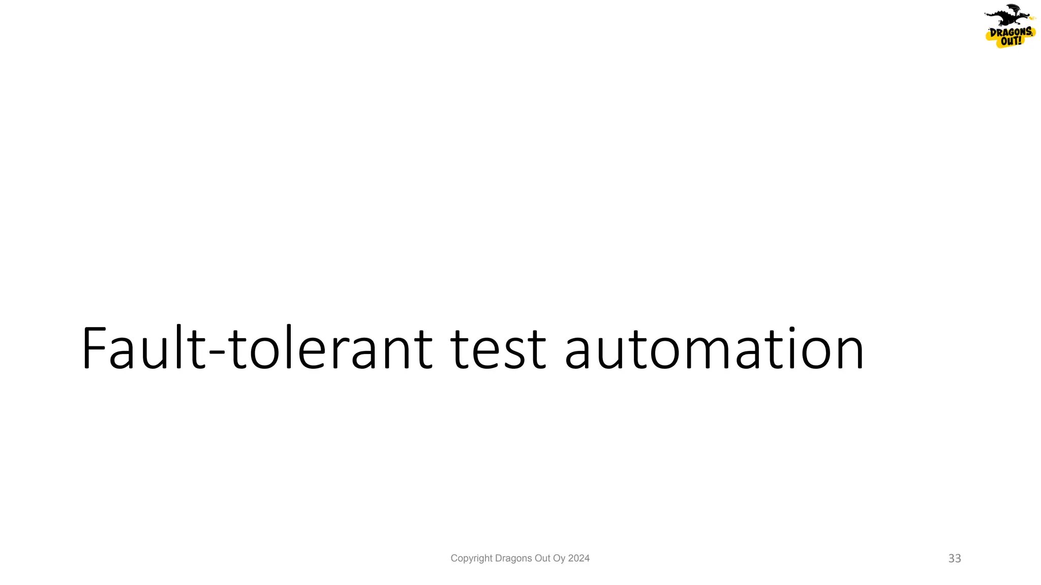 Fault-tolerant test automation
Copyright Dragons Out Oy 2024 33
 