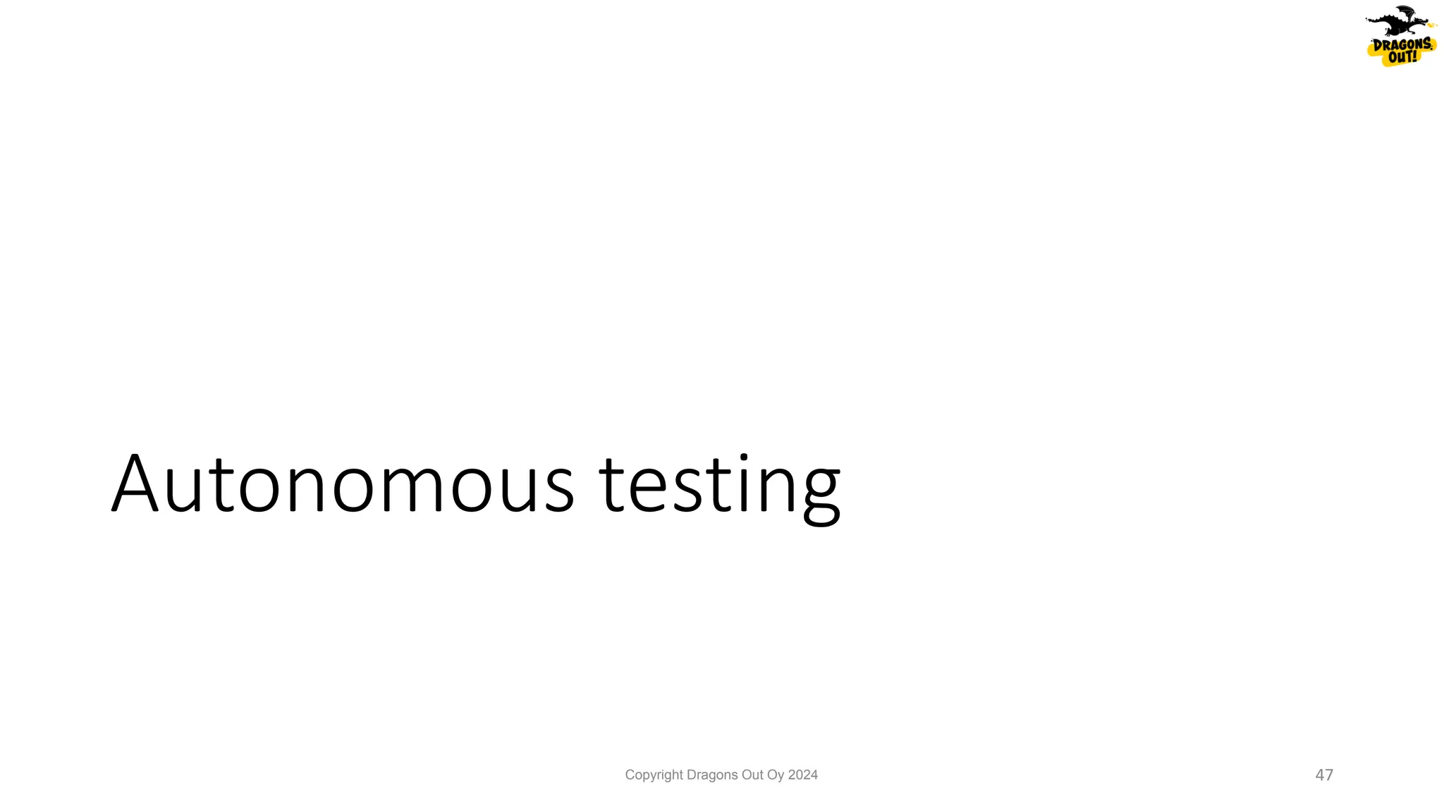 Autonomous testing
Copyright Dragons Out Oy 2024 47
 