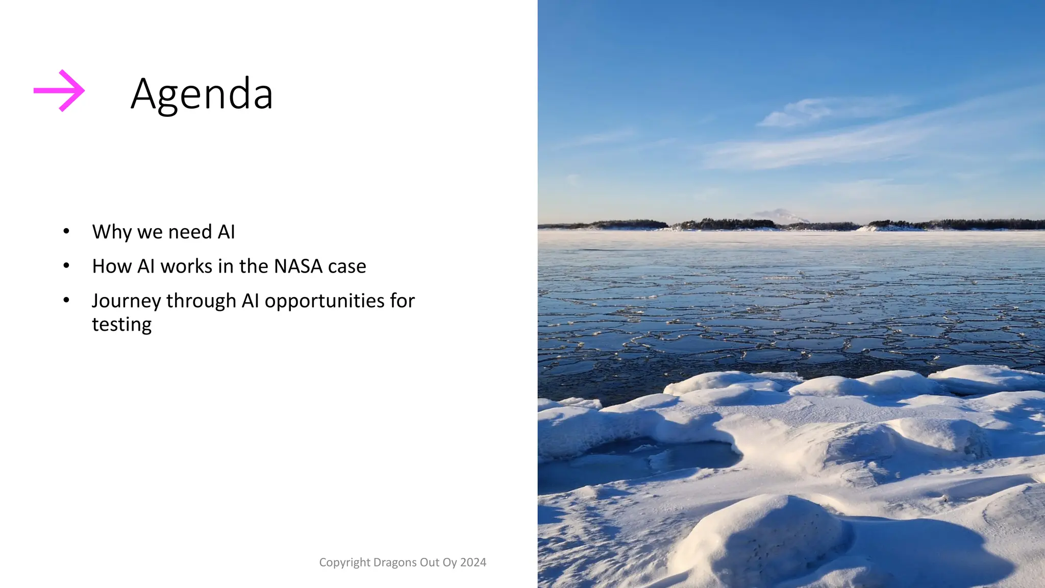 • Why we need AI
• How AI works in the NASA case
• Journey through AI opportunities for
testing
Agenda
Copyright Dragons Out Oy 2024 8
 