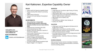ROLES
• Gofore Verify Oy, Expertise Capability Owner
• Dragons Out Oy, CEO, Children’s and testing
author
• TMMi, Board of Directors
• Treasurer of Finnish Software Testing Board
(FiSTB)
ACHIEVEMENTS
• Tester of the Year in Finland 2021
• EuroSTAR Testing Excellence Award 2021
• Exemplary DevOps Instructor Award 2023 by
DASA
• ISTQB Executive Committee 2015-2021
• Influencing testing since 1996
• Ranked in 100 most influential IT persons in
Finland (Tivi magazine)
• Great number of presentations in Finnish and
international conferences
• TestausOSY/FAST founding member.
• Author of Dragons Out testing book
• Co-author of ACT2LEAD software testing
leadership handbook
• Co-author of Agile Testing Foundations book
• Regular blogger in Tivi-magazine
Kari Kakkonen, Expertise Capability Owner
SERVICES
• ISTQB Advanced, Foundation, Agile Testing, AI Testing
• Quality Professional
• DASA DevOps, Agile, Scrum, Product Management
• Quality & Test process and organization development,
Metrics, TMMi and other assessments
• Agile testing, Scrum, Kanban, Lean
• Leadership
• Test automation, Mobile, Cloud, DevOps, AI
• Quality, cost, benefits
EDUCATION
• ISTQB Expert Level Test Management & Advanced Full
& Agile Tester certified
• DASA DevOps, Scrum Master and SAFe certified
• TMMi Professional, Assessor, Process Improver certified
• SPICE provisionary assessor certified
• M.Sc.(Eng), Helsinki University of Technology (present Aalto
University), Otaniemi, Espoo
• Marketing studies, University of Wisconsin-Madison,
the USA.
BUSINESS DOMAINS
Wide spread of business domain knowledge: Embedded,
industry, public, training, telecommunications, commerce,
Insurance, banking, pension.
2
www.gofore.com
www.dragonsout.com
www.act2lead.net
MORE INFORMATION
linkedin.com/in/karikakkonen/
Copyright Dragons Out Oy 2024
 