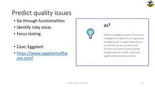 • Go through functionalities
• Identify risky areas
• Focus testing
• Case: Eggplant
• https://www.eggplantsoftw
are.com/
Predict quality issues
Copyright Dragons Out Oy 2024 30
 