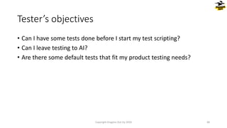 • Can I have some tests done before I start my test scripting?
• Can I leave testing to AI?
• Are there some default tests that fit my product testing needs?
Tester’s objectives
Copyright Dragons Out Oy 2024 48
 