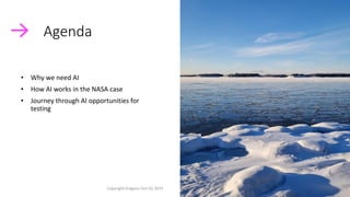 • Why we need AI
• How AI works in the NASA case
• Journey through AI opportunities for
testing
Agenda
Copyright Dragons Out Oy 2024 8
 