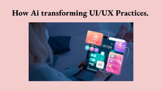 How Ai transforming UI/UX Practices.
 