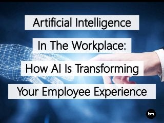 In The Workplace:
How AI Is Transforming
Artificial Intelligence
Your Employee Experience
 