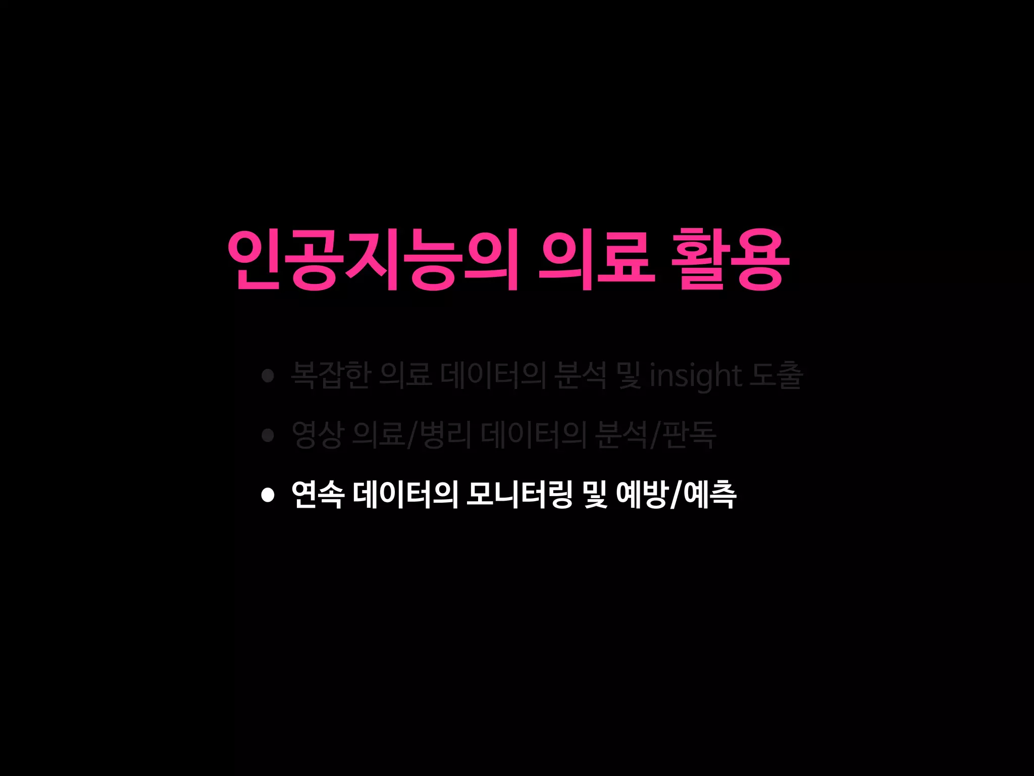 •복잡한 의료 데이터의 분석 및 insight 도출

•영상 의료/병리 데이터의 분석/판독

•연속 데이터의 모니터링 및 예방/예측
인공지능의 의료 활용
 