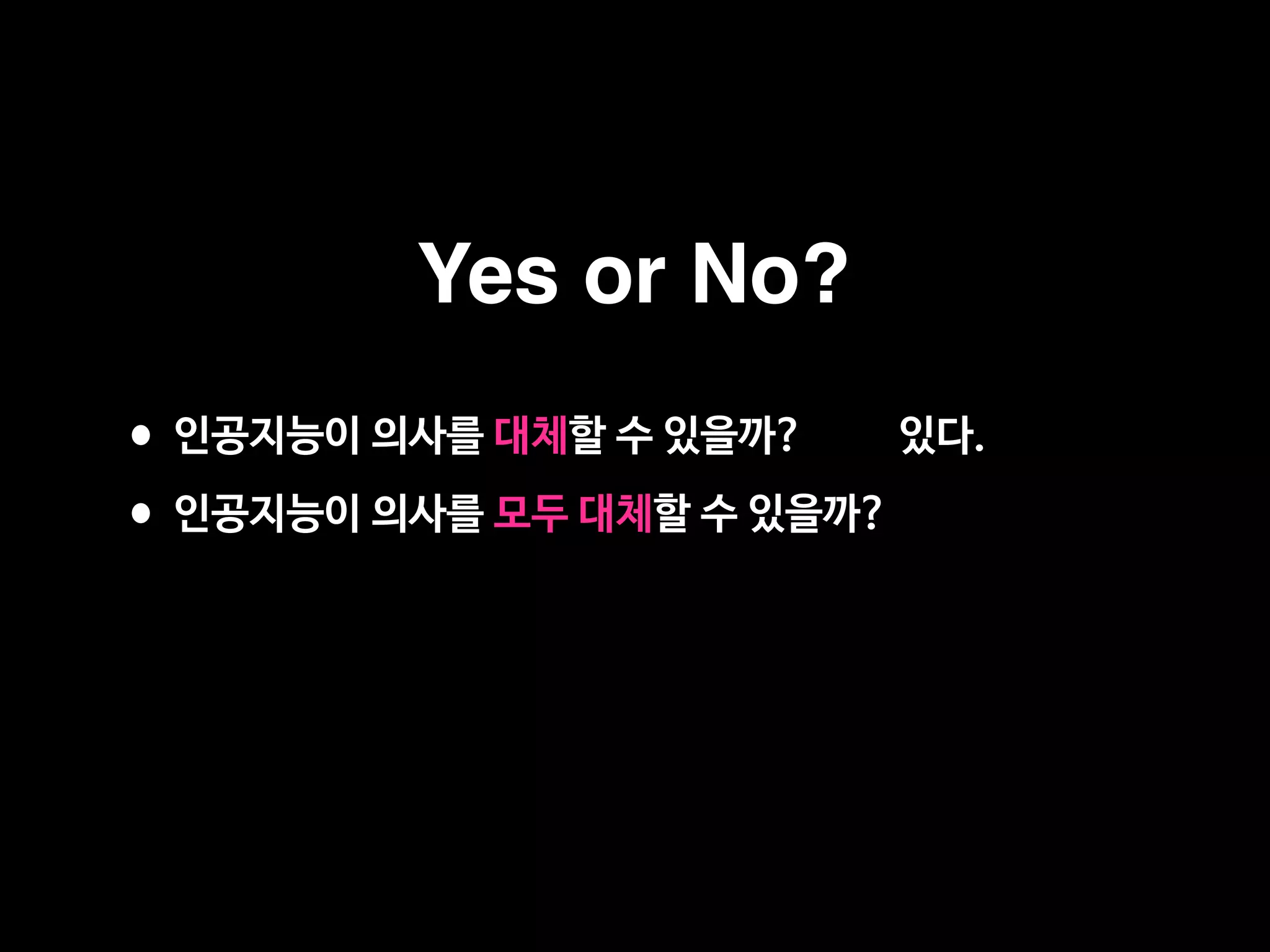 •인공지능이 의사를 대체할 수 있을까? 있다.

•인공지능이 의사를 모두 대체할 수 있을까? 없다.
Yes or No?
 