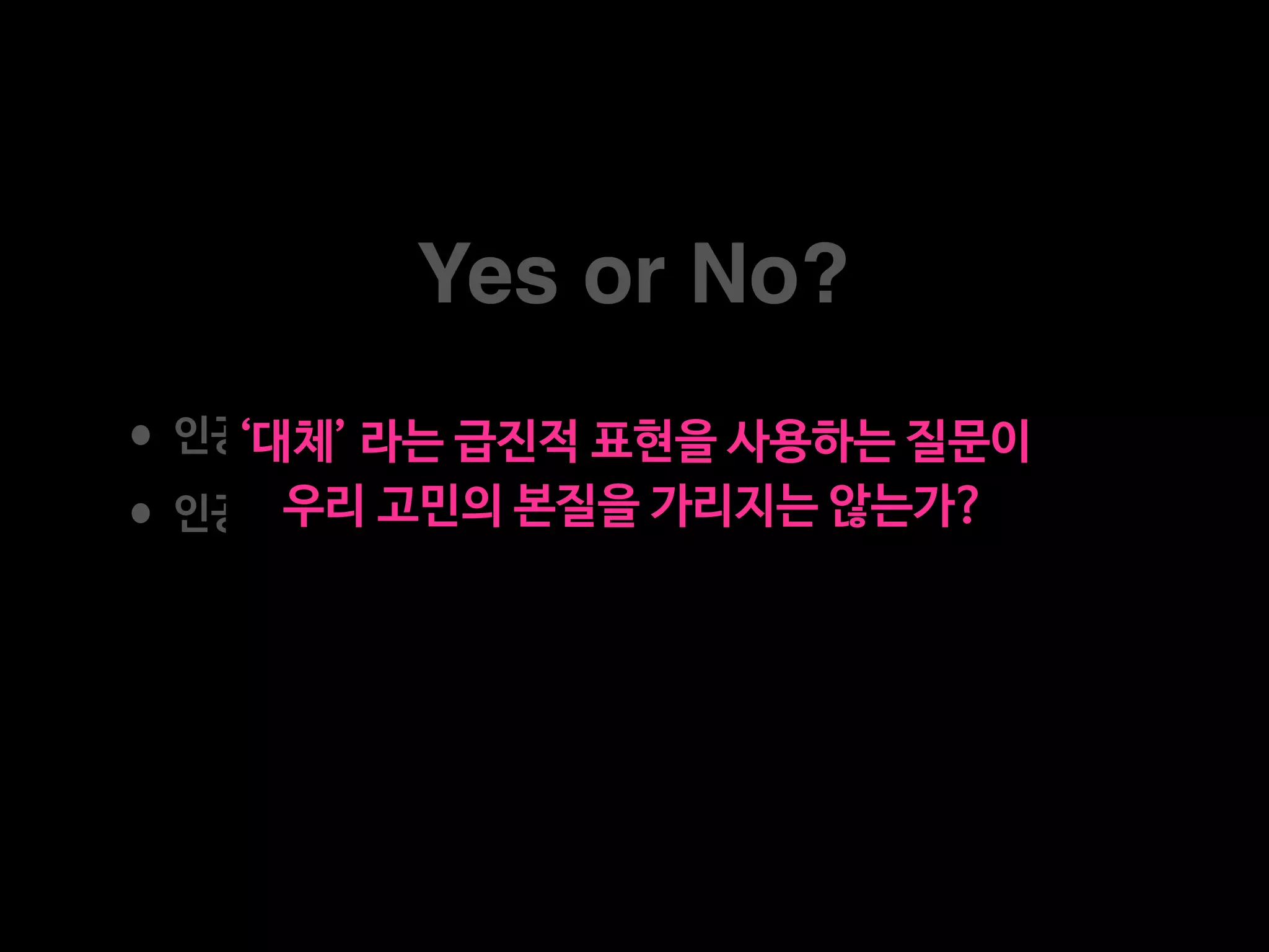 Yes or No?
•인공지능이 의사를 대체할 수 있을까? 있다.

•인공지능이 의사를 모두 대체할 수 있을까? 없다.
‘대체’ 라는 급진적 표현을 사용하는 질문이  
우리 고민의 본질을 가리지는 않는가?
 