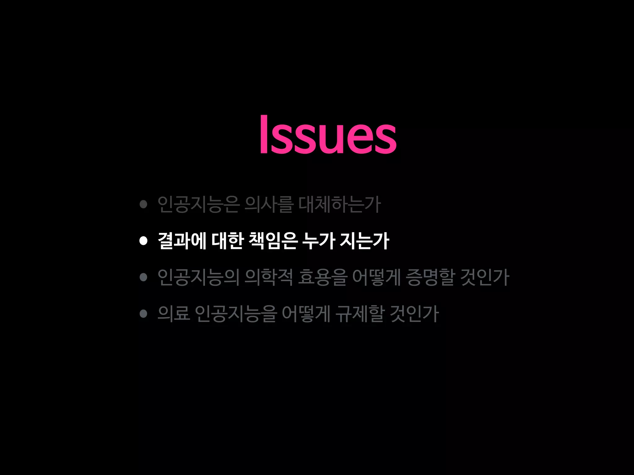 •인공지능은 의사를 대체하는가

•결과에 대한 책임은 누가 지는가

•인공지능의 의학적 효용을 어떻게 증명할 것인가

•의료 인공지능을 어떻게 규제할 것인가
Issues
 