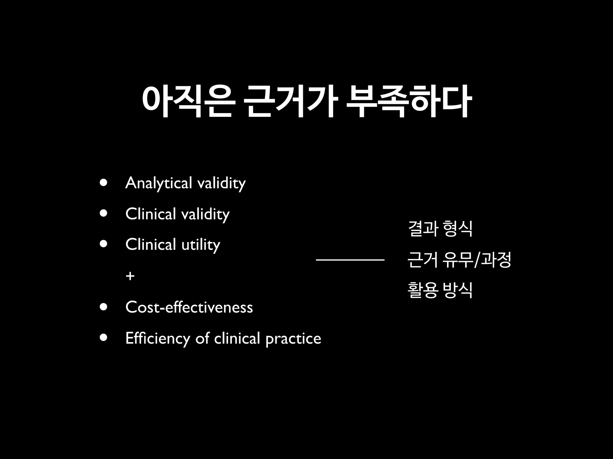 아직은 근거가 부족하다
• Analytical validity
• Clinical validity
• Clinical utility 
 
+
• Cost-effectiveness
• Efﬁciency of clinical practice
결과 형식

근거 유무/과정

활용 방식
 