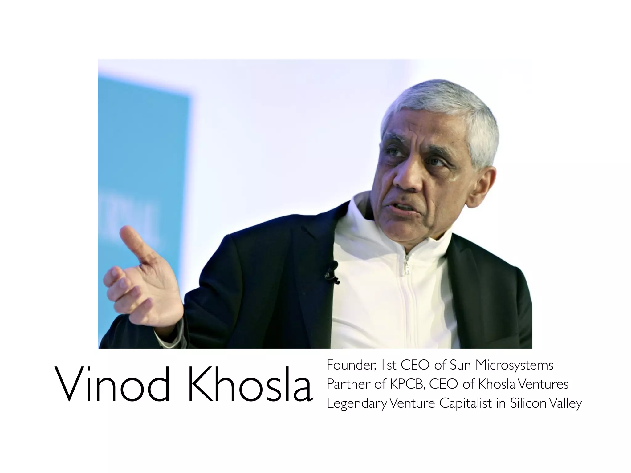 Vinod Khosla
Founder, 1st CEO of Sun Microsystems
Partner of KPCB, CEO of KhoslaVentures
LegendaryVenture Capitalist in SiliconValley
 