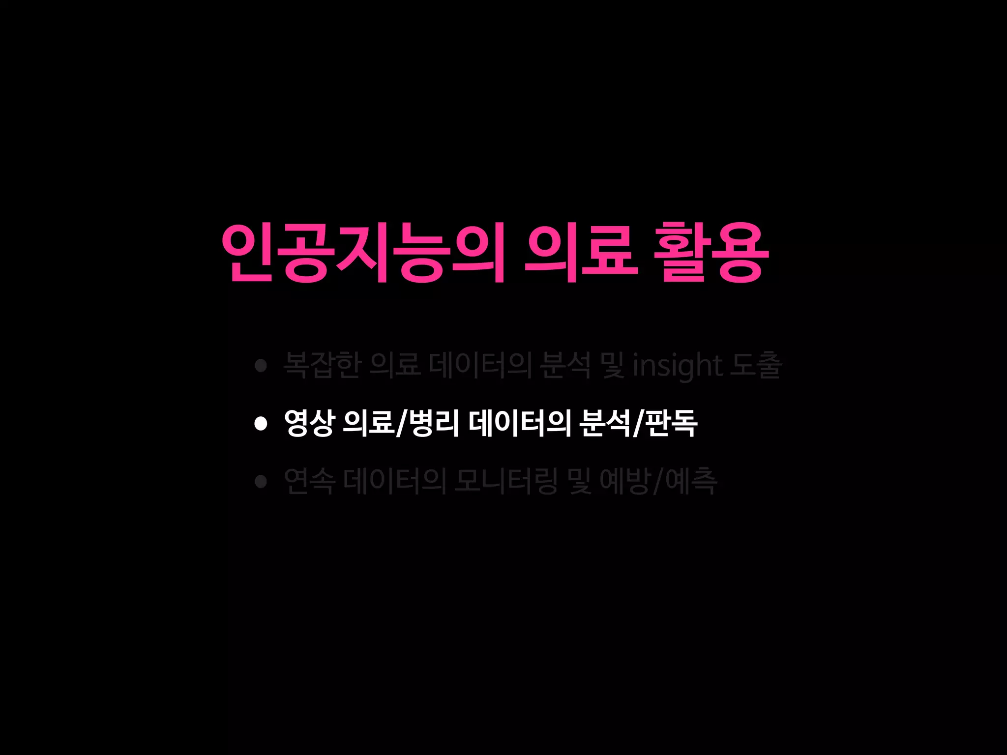 •복잡한 의료 데이터의 분석 및 insight 도출

•영상 의료/병리 데이터의 분석/판독

•연속 데이터의 모니터링 및 예방/예측
인공지능의 의료 활용
 