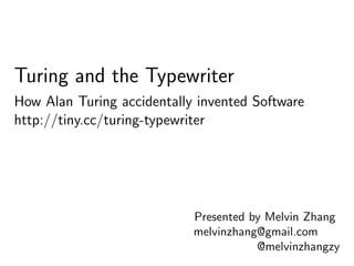 Presented by Melvin Zhang
melvinzhang@gmail.com
@melvinzhangzy
Turing and the Typewriter
How Alan Turing accidentally invented Software
http://tiny.cc/turing-typewriter
 