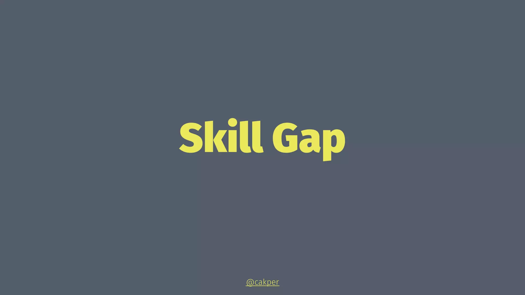 Skill Gap
@cakper
 