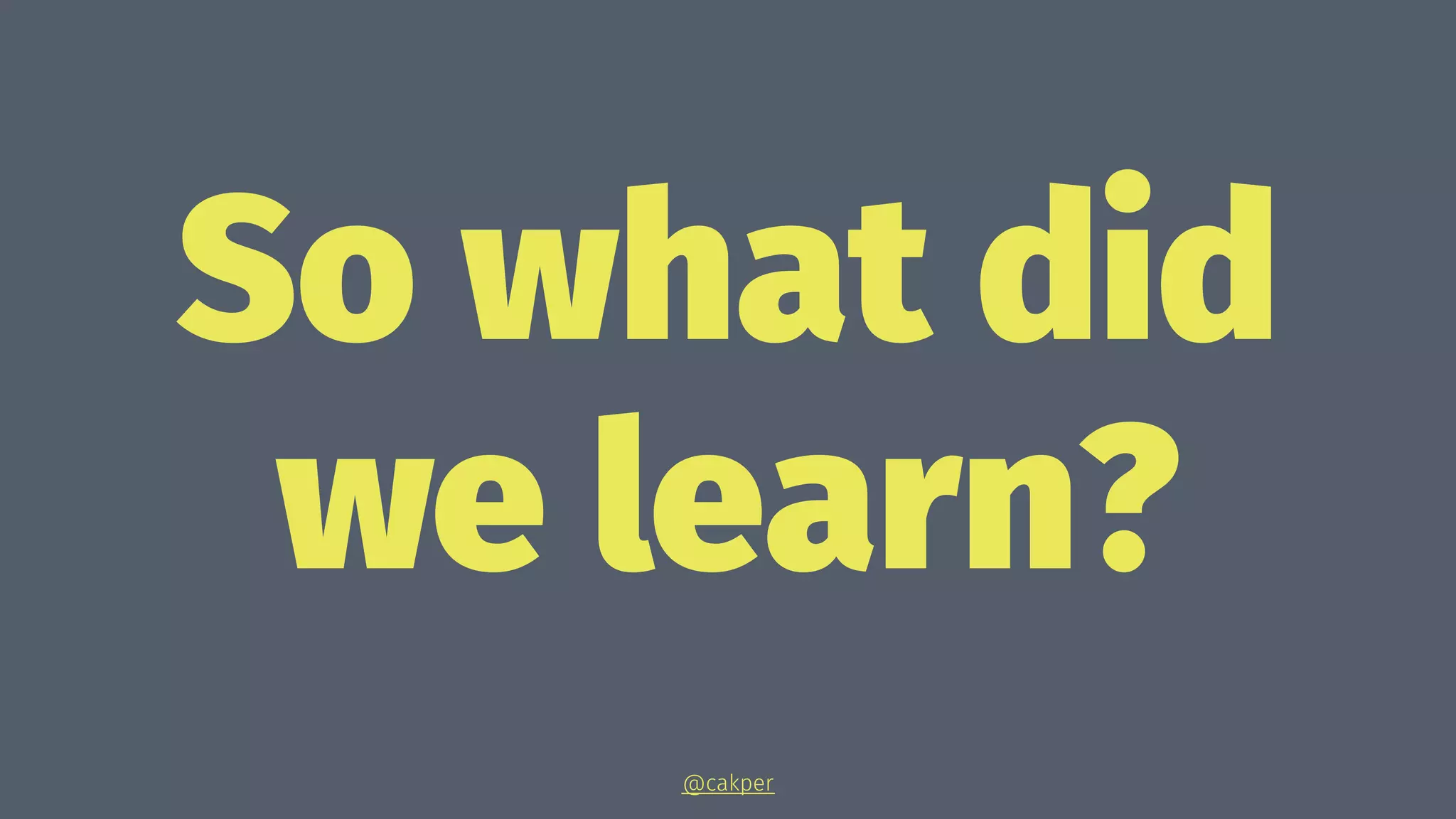 So what did
we learn?
@cakper
 
