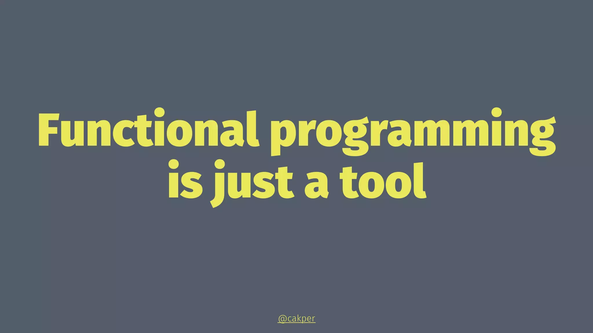Functional programming
is just a tool
@cakper
 