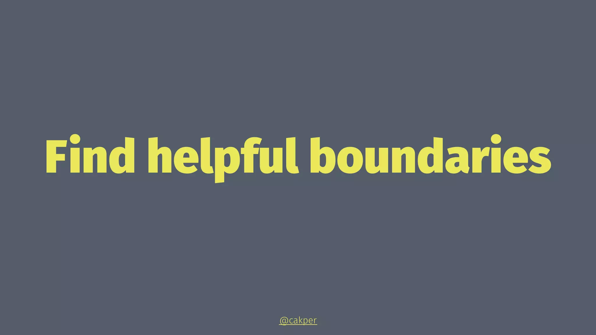 Find helpful boundaries
@cakper
 