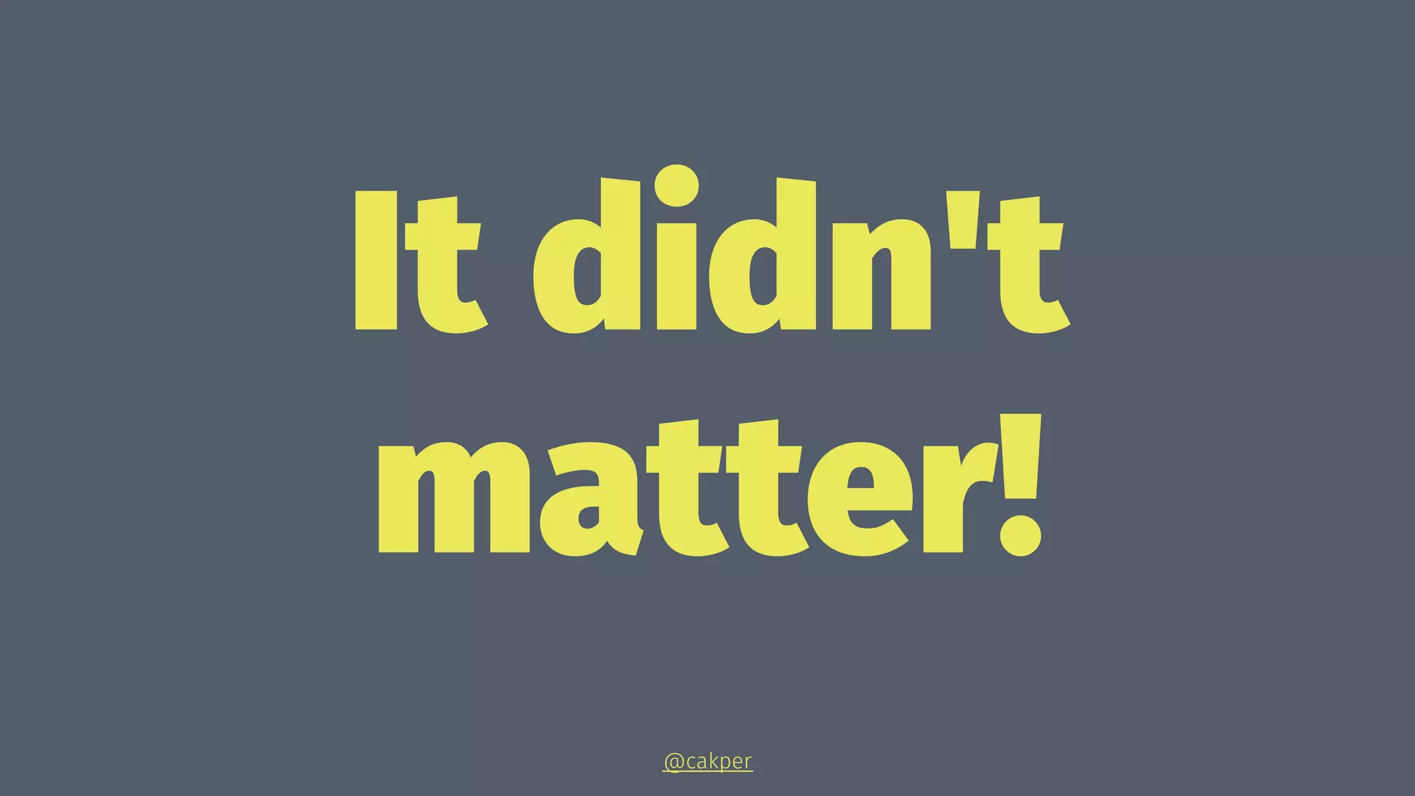 It didn't
matter!
@cakper
 