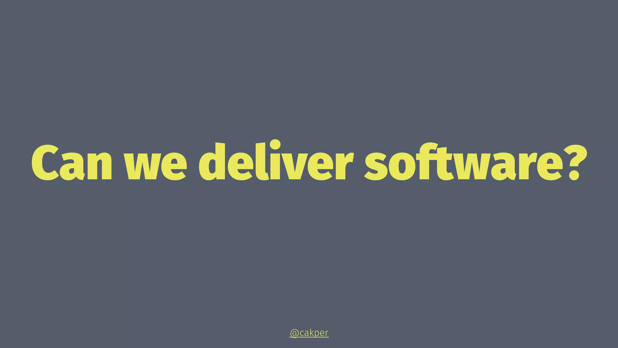 Can we deliver software?
@cakper
 