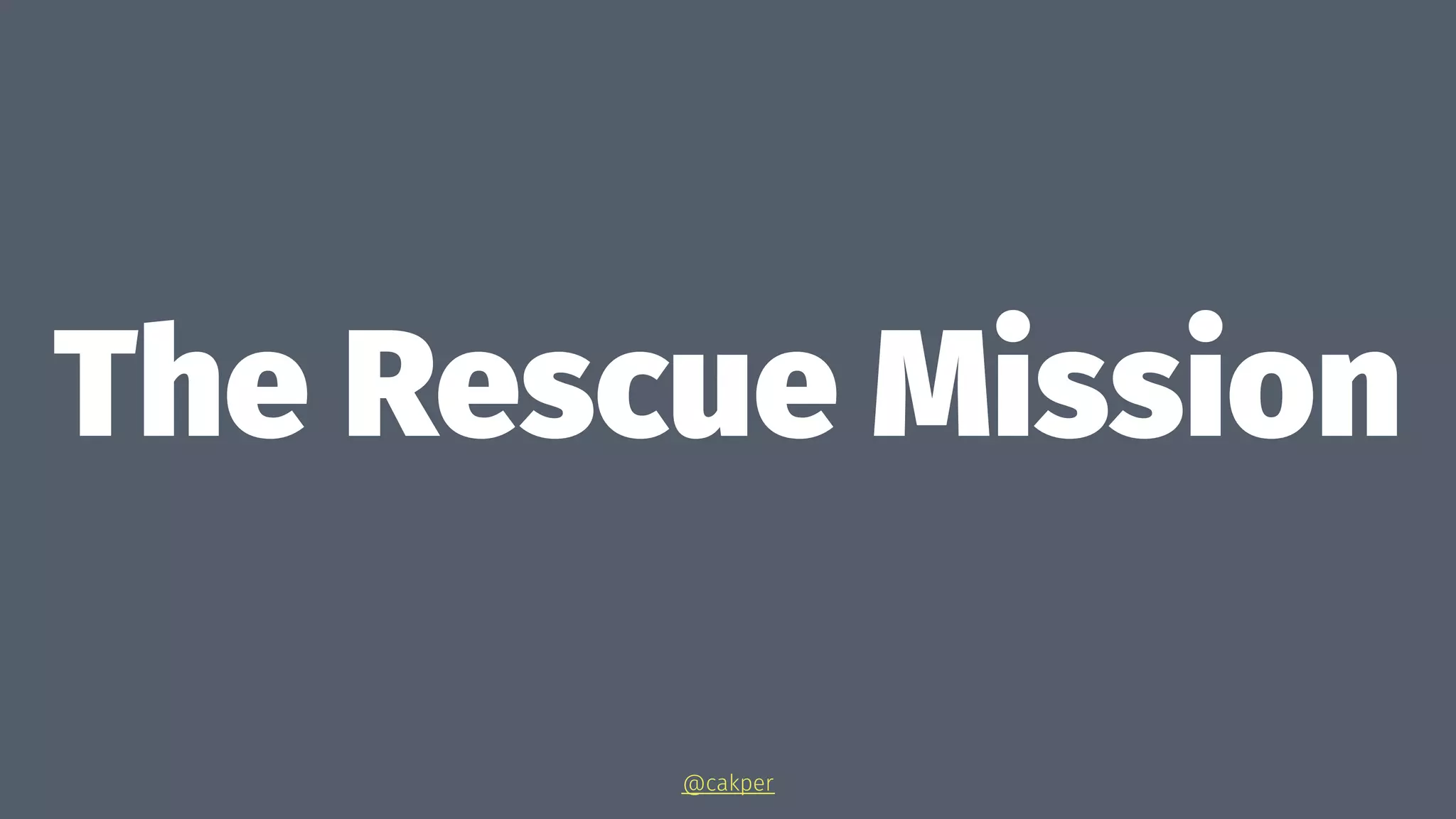 The Rescue Mission
@cakper
 