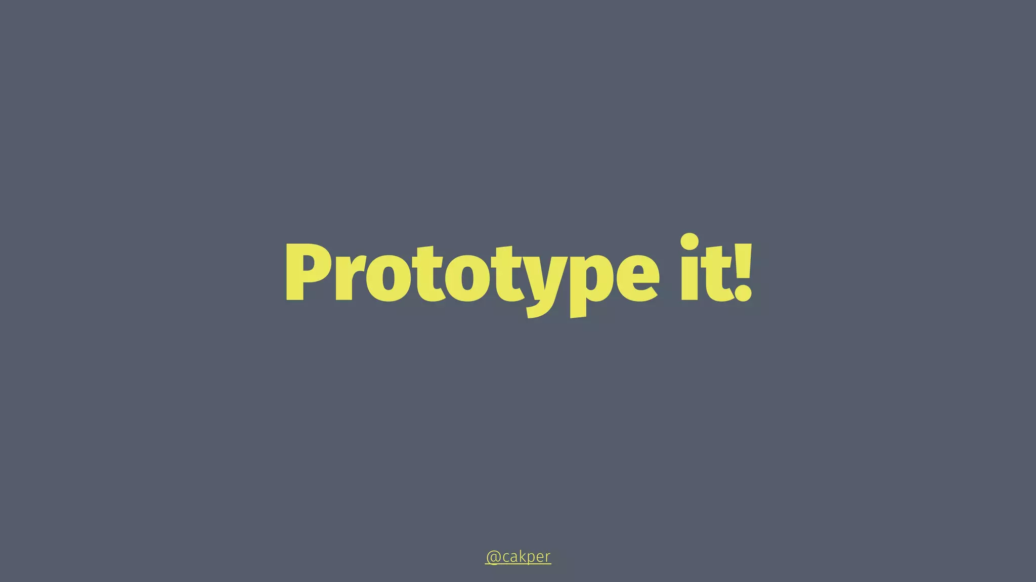 Prototype it!
@cakper
 