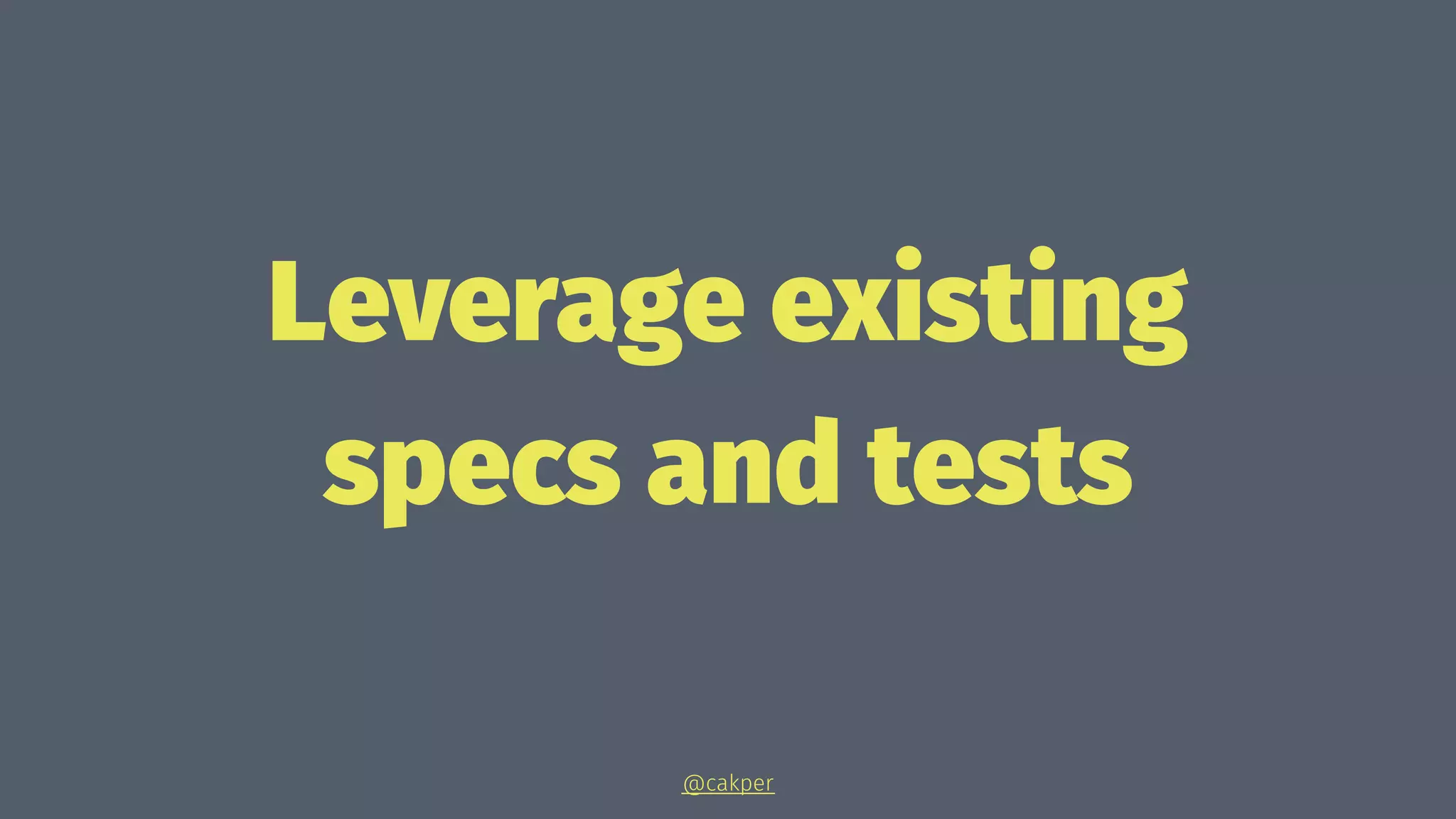 Leverage existing
specs and tests
@cakper
 