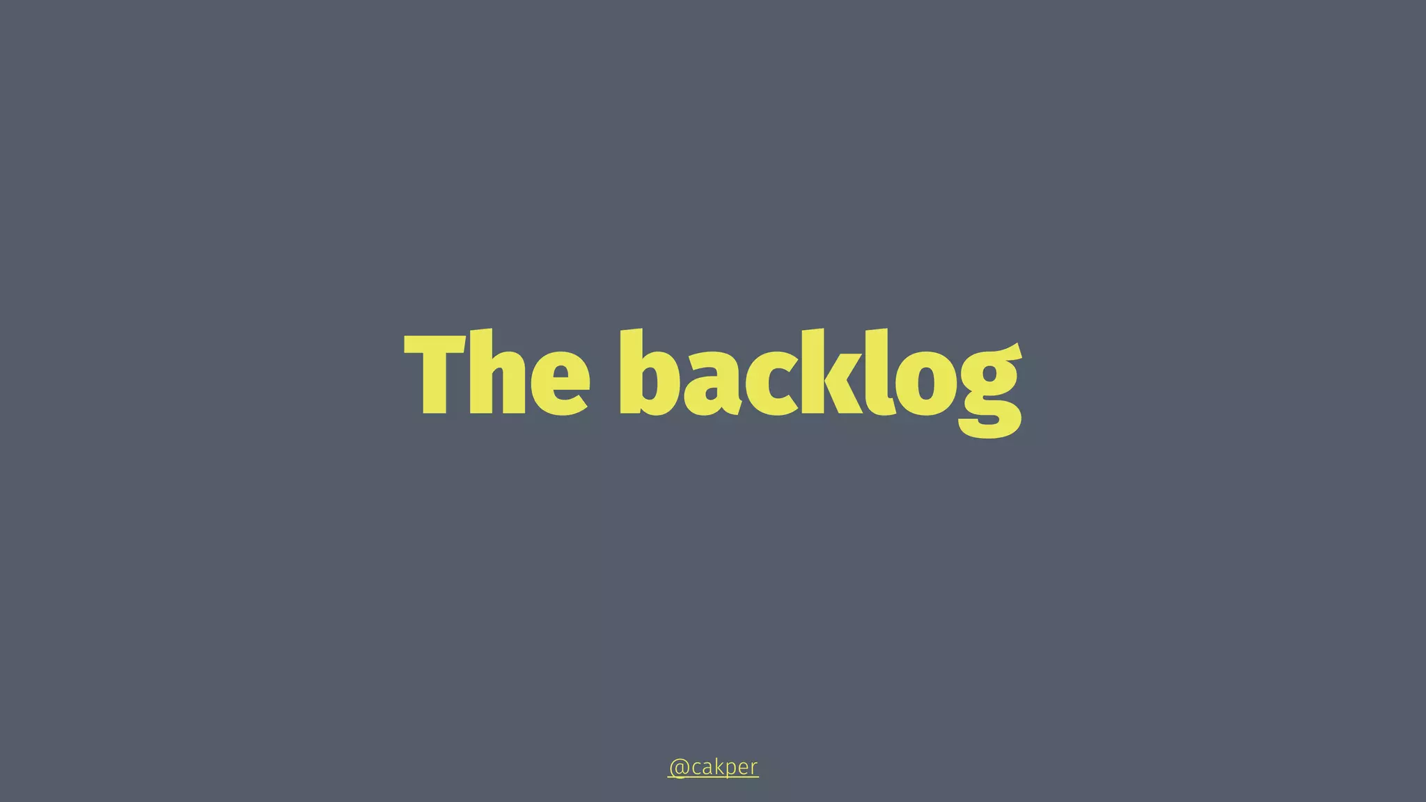 The backlog
@cakper
 