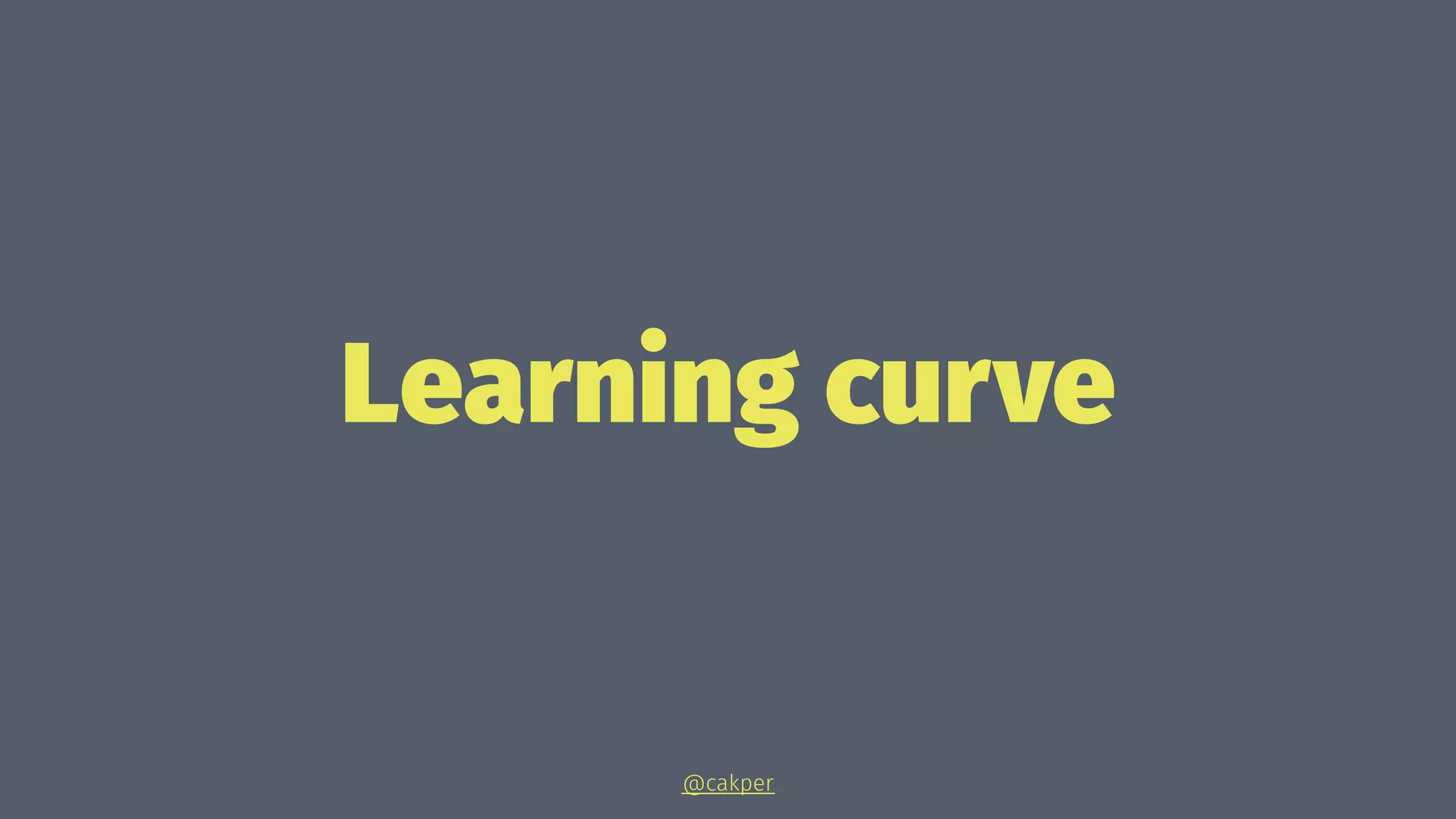 Learning curve
@cakper
 