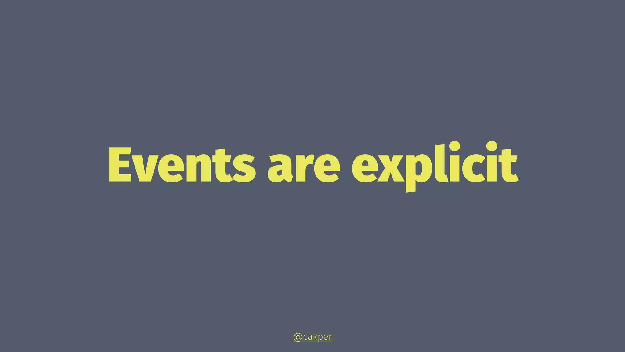 Events are explicit
@cakper
 