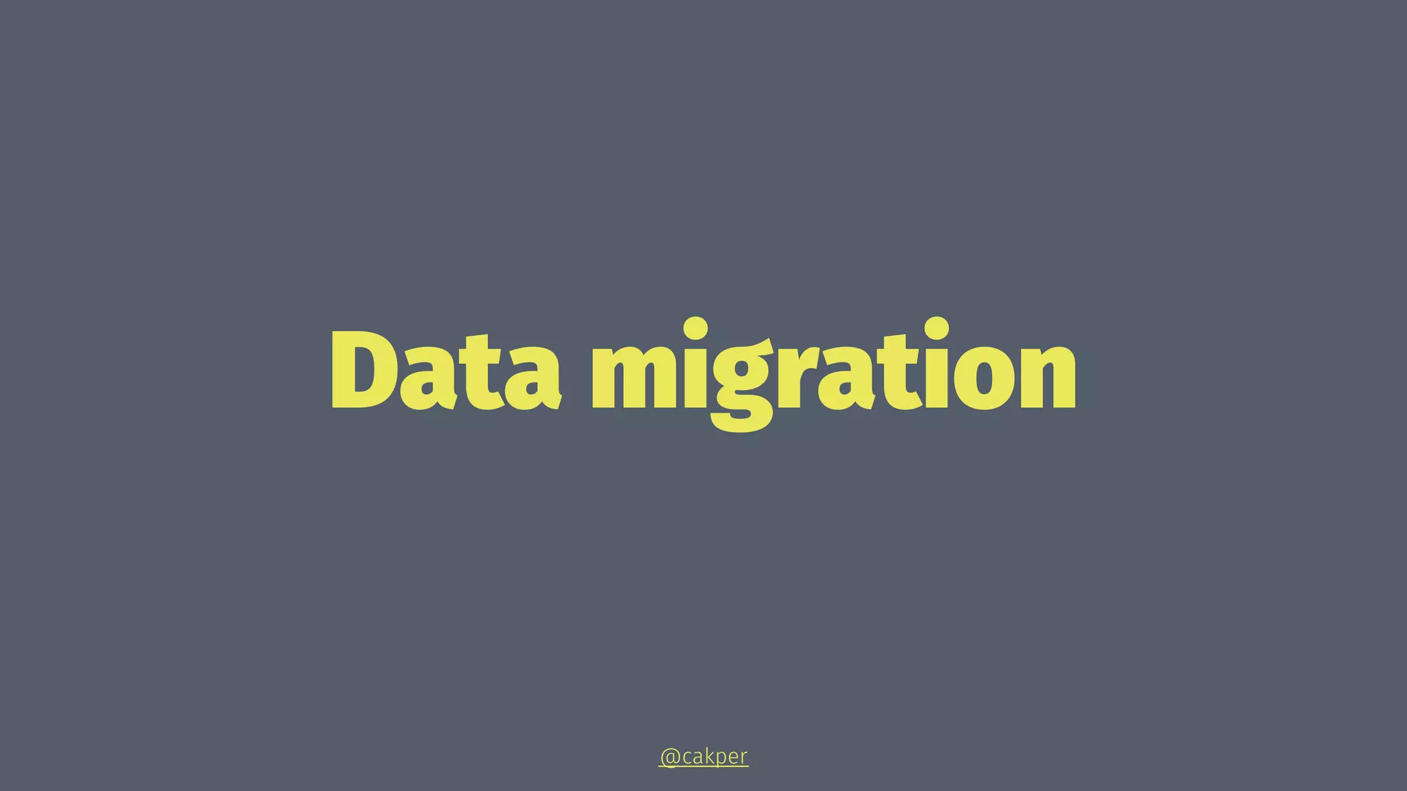 Data migration
@cakper
 